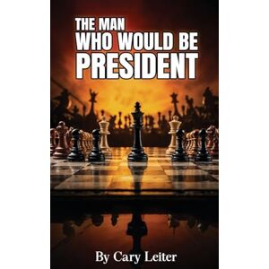 Leiter, Cary The Man Who Would Be President Leiter, Cary The Man Who Would Be President