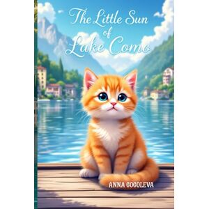 GOGOLEVA, ANNA The Little Sun of Lake Como: A Heartwarming Tale of Love, Second Chances, and a Mischievous Cat": "A Heartwarming Italian Tale of Mischief and Belonging" How a Stray Kitten Taught a Village to Love GOGOLEVA, ANNA The Little Sun of Lake Como: A Heartwarming Tale of Love, Second Chances, and a Mischievous Cat": "A Heartwarming Italian Tale of Mischief and Belonging" How a Stray Kitten Taught a Village to Love
