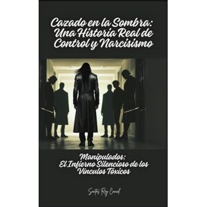 Cancel, Santos Rey Cazado en la Sombra: Una Historia Real de Control y Narcisismo: Manipulados: El Infierno Silencioso de los Vínculos Tóxicos Cancel, Santos Rey Cazado en la Sombra: Una Historia Real de Control y Narcisismo: Manipulados: El Infierno Silencioso de los Vínculos Tóxicos