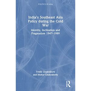Chakraborti, Tridib India’s Southeast Asia Policy during the Cold War: Identity, Inclination and Pragmatism 1947-1989 (Politics in Asia) Chakraborti, Tridib India’s Southeast Asia Policy during the Cold War: Identity, Inclination and Pragmatism 1947-1989 (Politics in Asia)