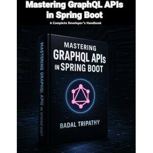 Tripathy, Badal Mastering GraphQL APIs in Spring Boot: A Complete Developer’s Handbook Tripathy, Badal Mastering GraphQL APIs in Spring Boot: A Complete Developer’s Handbook