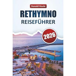 Houle, Donald RETHYMNO REISEFÜHRER 2026: Entdecken Sie Strände, versteckte Schätze, lokale Küche, historische Sehenswürdigkeiten und kulturelle Erlebnisse auf Kreta Houle, Donald RETHYMNO REISEFÜHRER 2026: Entdecken Sie Strände, versteckte Schätze, lokale Küche, historische Sehenswürdigkeiten und kulturelle Erlebnisse auf Kreta