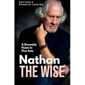 GOTTHOLD EPHRAIM LESSING Nathan the Wise: A Dramatic Poem In Five Acts GOTTHOLD EPHRAIM LESSING Nathan the Wise: A Dramatic Poem In Five Acts