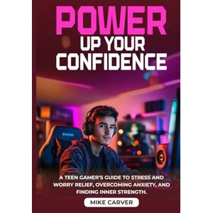 Carver, Mike Power Up Your Confidence: A Teen Gamer’s CBT Guide to Stress and Worry Relief, Overcoming Anxiety, and Finding Inner Strength Carver, Mike Power Up Your Confidence: A Teen Gamer’s CBT Guide to Stress and Worry Relief, Overcoming Anxiety, and Finding Inner Strength
