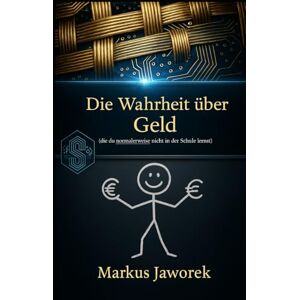 Jaworek, Markus Die Wahrheit über Geld (Wie du lernst, Geld zu verstehen, bevor es dich beherrscht): Finanzielle Bildung für Schüler der 5.–9. Klasse Jaworek, Markus Die Wahrheit über Geld (Wie du lernst, Geld zu verstehen, bevor es dich beherrscht): Finanzielle Bildung für Schüler der 5.–9. Klasse