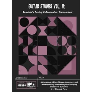 Sanchez, Mr. Jarod Guitar Studies Vol. II: Teacher’s Pacing & Curriculum Companion: A Standards-Aligned Scope, Sequence, and Weekly Pacing Framework for Developing Classroom Guitarists Sanchez, Mr. Jarod Guitar Studies Vol. II: Teacher’s Pacing & Curriculum Companion: A Standards-Aligned Scope, Sequence, and Weekly Pacing Framework for Developing Classroom Guitarists