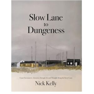 Kelly, Nick Slow Lane to Dungeness: Coast Encounters: A Journey through Art and Thought Along the Kent Coast Kelly, Nick Slow Lane to Dungeness: Coast Encounters: A Journey through Art and Thought Along the Kent Coast