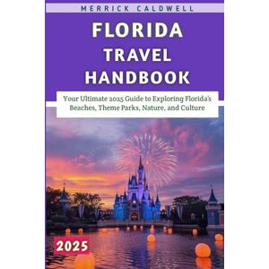 Caldwell, Merrick Florida Travel Handbook 2025: Your Ultimate 2025 Guide to Exploring Florida’s Beaches, Theme Parks, Nature, and Culture Caldwell, Merrick Florida Travel Handbook 2025: Your Ultimate 2025 Guide to Exploring Florida’s Beaches, Theme Parks, Nature, and Culture