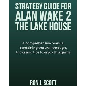 Scott STRATEGY GUIDE FOR ALAN WAKE 2 THE LAKE HOUSE: A comprehensive manual containing the walkthrough, tricks and tips to enjoy this game Scott STRATEGY GUIDE FOR ALAN WAKE 2 THE LAKE HOUSE: A comprehensive manual containing the walkthrough, tricks and tips to enjoy this game