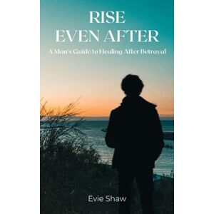 Shaw, Evie RISE EVEN AFTER (A Man’s Guide to Healing After Betrayal) Shaw, Evie RISE EVEN AFTER (A Man’s Guide to Healing After Betrayal)