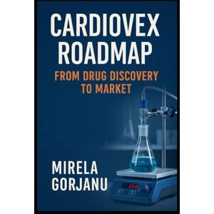 Gorjanu, Mirela Cardiovex Roadmap: From Drug Discovery to Market (Pharmaceutical Industry) Gorjanu, Mirela Cardiovex Roadmap: From Drug Discovery to Market (Pharmaceutical Industry)