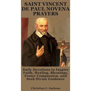 Jackson SAINT VINCENT DE PAUL NOVENA PRAYERS: Daily Devotions to Inspire Faith, Healing, Blessings, Foster Compassion, and Seek Divine Guidance Jackson SAINT VINCENT DE PAUL NOVENA PRAYERS: Daily Devotions to Inspire Faith, Healing, Blessings, Foster Compassion, and Seek Divine Guidance