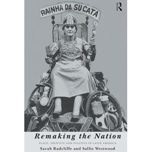 Radcliffe, Sarah Remaking the Nation: Place, Identity and Politics in Latin America Radcliffe, Sarah Remaking the Nation: Place, Identity and Politics in Latin America