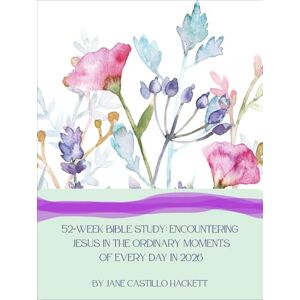 Hackett, Jane Castillo 52-Week Bible Study: Encountering Jesus in the Ordinary Moments of Every Day in 2026: From Genesis to Revelation Hackett, Jane Castillo 52-Week Bible Study: Encountering Jesus in the Ordinary Moments of Every Day in 2026: From Genesis to Revelation