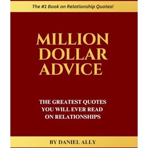 Ally, Daniel Million Dollar Advice: The Greatest Quotes You'll Ever Read on Relationships Ally, Daniel Million Dollar Advice: The Greatest Quotes You'll Ever Read on Relationships
