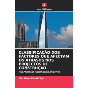 Parakhiya, Darshan CLASSIFICAÇÃO DOS FACTORES QUE AFECTAM OS ATRASOS NOS PROJECTOS DE CONSTRUÇÃO: POR PROCESSO HIERÁRQUICO ANALÍTICO Parakhiya, Darshan CLASSIFICAÇÃO DOS FACTORES QUE AFECTAM OS ATRASOS NOS PROJECTOS DE CONSTRUÇÃO: POR PROCESSO HIERÁRQUICO ANALÍTICO