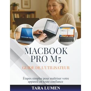 LUMEN, TARA MACBOOK PRO M5 GUIDE DE L'UTILISATEUR: Étapes simples pour maîtriser votre appareil en toute confiance (Tech Made Simple) LUMEN, TARA MACBOOK PRO M5 GUIDE DE L'UTILISATEUR: Étapes simples pour maîtriser votre appareil en toute confiance (Tech Made Simple)