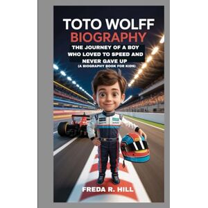 R. HILL, FREDA TOTO WOLFF BIOGRAPHY : THE JOURNEY OF A BOY WHO LOVED SPEED AND NEVER GAVE UP (A BIOGRAPHY BOOK FOR KIDS): THE INSPIRING STORY OF A FORMULA 1 LEGEND R. HILL, FREDA TOTO WOLFF BIOGRAPHY : THE JOURNEY OF A BOY WHO LOVED SPEED AND NEVER GAVE UP (A BIOGRAPHY BOOK FOR KIDS): THE INSPIRING STORY OF A FORMULA 1 LEGEND