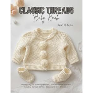 Taylor Classic Threads Baby Book: Explore Easy Yet Stunning Textured Crochet Patterns for Babies Including Blankets Bonnets Booties and Cozy Wearables Taylor Classic Threads Baby Book: Explore Easy Yet Stunning Textured Crochet Patterns for Babies Including Blankets Bonnets Booties and Cozy Wearables