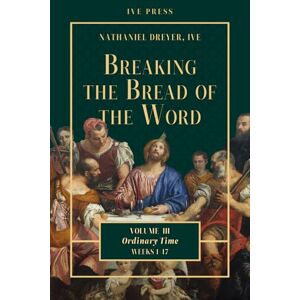 Dreyer IVE, Fr Nathaniel Breaking the Bread of the Word: Volume 3 Ordinary Time Weeks 1-17 Dreyer IVE, Fr Nathaniel Breaking the Bread of the Word: Volume 3 Ordinary Time Weeks 1-17
