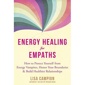 Campion, Lisa Energy Healing for Empaths: How to Protect Yourself from Energy Vampires, Honor Your Boundaries, and Build Healthier Relationships Campion, Lisa Energy Healing for Empaths: How to Protect Yourself from Energy Vampires, Honor Your Boundaries, and Build Healthier Relationships