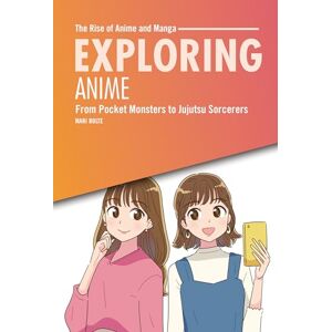 Bolte, Mari Exploring Anime: From Pocket Monsters to Jujutsu Sorcerers (The Rise of Anime and Manga) Bolte, Mari Exploring Anime: From Pocket Monsters to Jujutsu Sorcerers (The Rise of Anime and Manga)