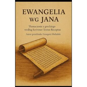 Michalski, Grzegorz Ewangelia według Jana: z komentarzami Cyrusa I Scofielda Michalski, Grzegorz Ewangelia według Jana: z komentarzami Cyrusa I Scofielda