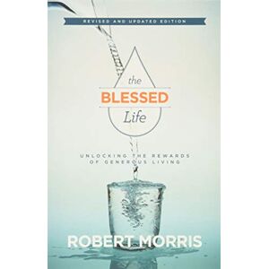 Robert Morris The Blessed Life: Unlocking the Rewards of Generous Living Robert Morris The Blessed Life: Unlocking the Rewards of Generous Living