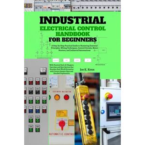 Kenn, Joe K. Industrial Electrical Control Handbook for Beginners: A Step-by-Step Practical Guide to Mastering Essential Principles, Wiring Techniques, Control Circuits, Motor Starters, and Industrial Automations Kenn, Joe K. Industrial Electrical Control Handbook for Beginners: A Step-by-Step Practical Guide to Mastering Essential Principles, Wiring Techniques, Control Circuits, Motor Starters, and Industrial Automations