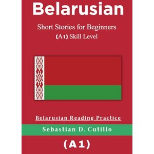 Cutillo, Sebastian D. Belarusian Short Stories for Beginners (A1) Skill Level Belarusian Reading Practice (Belarusian Short Stories (CEFR Leveled Language Learning)) Cutillo, Sebastian D. Belarusian Short Stories for Beginners (A1) Skill Level Belarusian Reading Practice (Belarusian Short Stories (CEFR Leveled Language Learning))