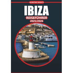Insights, Globetrek Ibiza Reiseführer 2025-2026: Strände, lokale Küche, Ausgehviertel und wichtige Tipps für die Erkundung der spanischen Baleareninsel Insights, Globetrek Ibiza Reiseführer 2025-2026: Strände, lokale Küche, Ausgehviertel und wichtige Tipps für die Erkundung der spanischen Baleareninsel