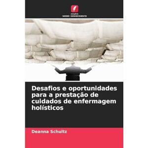 Schultz, Deanna Desafios e oportunidades para a prestação de cuidados de enfermagem holísticos Schultz, Deanna Desafios e oportunidades para a prestação de cuidados de enfermagem holísticos
