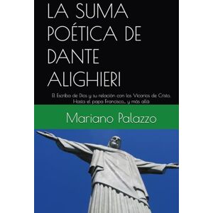 Palazzo ALDO, Mariano LA SUMA POÉTICA DE DANTE ALIGHIERI: El Escriba de Dios y su relación con los Vicarios de Cristo. Hasta el papa Francisco... y más allá (Dante y los Papas) Palazzo ALDO, Mariano LA SUMA POÉTICA DE DANTE ALIGHIERI: El Escriba de Dios y su relación con los Vicarios de Cristo. Hasta el papa Francisco... y más allá (Dante y los Papas)