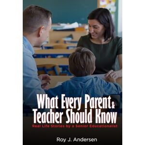 Andersen, Roy J What Every Parent and Teacher Should Know: Real Life Stories by a Senior Educationalist (The Books of Roy Andersen) Andersen, Roy J What Every Parent and Teacher Should Know: Real Life Stories by a Senior Educationalist (The Books of Roy Andersen)