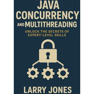 Jones, Larry Java Concurrency and Multithreading: Unlock the Secrets of Expert-Level Skills Jones, Larry Java Concurrency and Multithreading: Unlock the Secrets of Expert-Level Skills