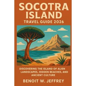 Jeffrey, Benoit W. Socotra Island Travel Guide 2026: Discovering the Island of Alien Landscapes, Hidden Beaches, and Ancient Culture Jeffrey, Benoit W. Socotra Island Travel Guide 2026: Discovering the Island of Alien Landscapes, Hidden Beaches, and Ancient Culture