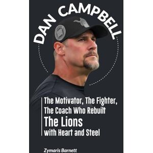 Barnett, Zymaris DAN CAMPBELL: The Motivator, The Fighter, The Coach Who Rebuilt the Lions with Heart and Steel Barnett, Zymaris DAN CAMPBELL: The Motivator, The Fighter, The Coach Who Rebuilt the Lions with Heart and Steel
