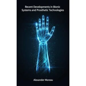 Moreau, Alexander Recent Developments in Bionic Systems and Prosthetic Technologie: 4 (Biotechnology and Human Health) Moreau, Alexander Recent Developments in Bionic Systems and Prosthetic Technologie: 4 (Biotechnology and Human Health)