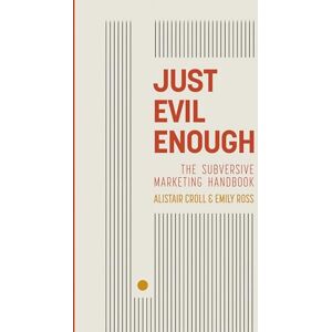 Ross, Emily Just Evil Enough: A Playbook for Subversive Marketing Ross, Emily Just Evil Enough: A Playbook for Subversive Marketing