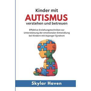 Haven, Skylar Kinder mit Autismus verstehen und betreuen: Effektive Erziehungstechniken zur Unterstützung der emotionalen Entwicklung bei Kindern mit Asperger Syndrom Haven, Skylar Kinder mit Autismus verstehen und betreuen: Effektive Erziehungstechniken zur Unterstützung der emotionalen Entwicklung bei Kindern mit Asperger Syndrom