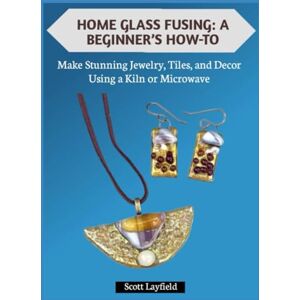 Scott HOME GLASS FUSING: A BEGINNER’S HOW-TO: Make Stunning Jewelry, Tiles, and Decor Using a Kiln or Microwave Scott HOME GLASS FUSING: A BEGINNER’S HOW-TO: Make Stunning Jewelry, Tiles, and Decor Using a Kiln or Microwave
