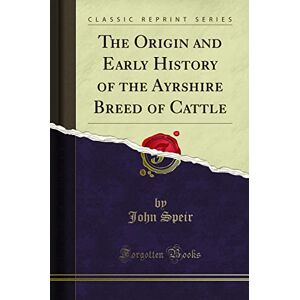 Speir, John The Origin and Early History of the Ayrshire Breed of Cattle (Classic Reprint) Speir, John The Origin and Early History of the Ayrshire Breed of Cattle (Classic Reprint)
