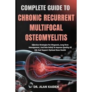 KAIDEN, DR. ALAN COMPLETE GUIDE TO CHRONIC RECURRENT MULTIFOCAL OSTEOMYELITIS: Effective Strategies For Diagnosis, Long-Term Management, And Pain Relief To Improve Quality Of Life And Support Optimal Bone Health KAIDEN, DR. ALAN COMPLETE GUIDE TO CHRONIC RECURRENT MULTIFOCAL OSTEOMYELITIS: Effective Strategies For Diagnosis, Long-Term Management, And Pain Relief To Improve Quality Of Life And Support Optimal Bone Health