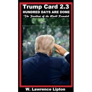 LIPTON, WILLIAM L TRUMP CARD 2.3 Hundred Days Are Gone: The President of the World Revealed (TRUMP CARD 2.0) LIPTON, WILLIAM L TRUMP CARD 2.3 Hundred Days Are Gone: The President of the World Revealed (TRUMP CARD 2.0)