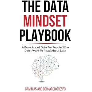 Dias, Gam The Data Mindset Playbook: A book about data for people who don't want to read about data Dias, Gam The Data Mindset Playbook: A book about data for people who don't want to read about data