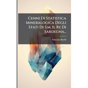 Barelli, Vincenzo Cenni Di Statistica Mineralogica Degli Stati Di S.m. Il Re Di Sardegna... Barelli, Vincenzo Cenni Di Statistica Mineralogica Degli Stati Di S.m. Il Re Di Sardegna...