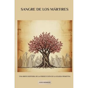 Irenaeus, Jude Sangre de los mártires: Una breve historia de la persecución en la Iglesia primitiva Irenaeus, Jude Sangre de los mártires: Una breve historia de la persecución en la Iglesia primitiva