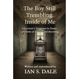 Dale, Ian S The Boy Still Trembling Inside of Me: A Poetry Collection of Survival, Healing, and the Light That Refused to Go Out Dale, Ian S The Boy Still Trembling Inside of Me: A Poetry Collection of Survival, Healing, and the Light That Refused to Go Out