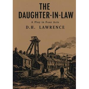 D. H. LAWRENCE The Daughter-in-Law: A Play in Four Acts D. H. LAWRENCE The Daughter-in-Law: A Play in Four Acts