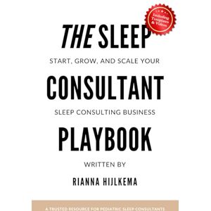 Hijlkema, Rianna The Sleep Consultant Playbook: A Step-by-Step Guide to Start, Grow, and Scale Your Sleep Consulting Business Hijlkema, Rianna The Sleep Consultant Playbook: A Step-by-Step Guide to Start, Grow, and Scale Your Sleep Consulting Business